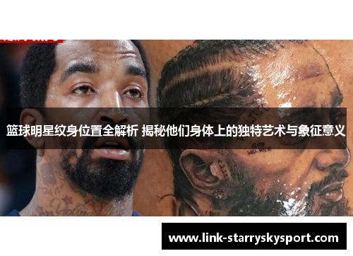 篮球明星纹身位置全解析 揭秘他们身体上的独特艺术与象征意义