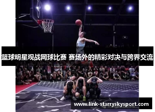 篮球明星观战网球比赛 赛场外的精彩对决与跨界交流